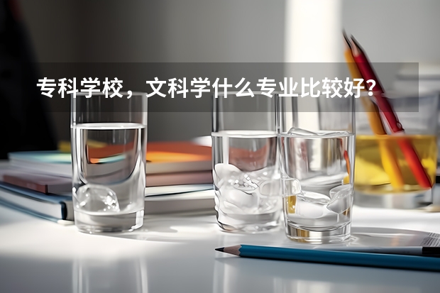 专科学校，文科学什么专业比较好？