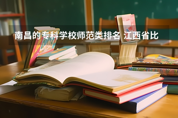 南昌的专科学校师范类排名 江西省比较好的公办专科
