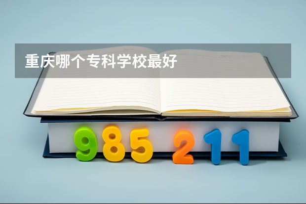 重庆哪个专科学校最好
