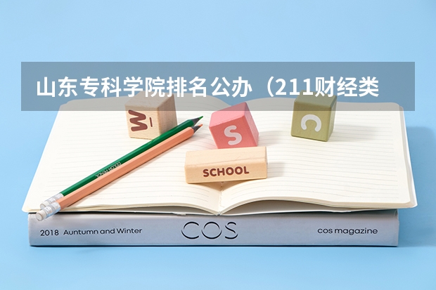 山东专科学院排名公办（211财经类院校排名？ 山东专科院校排名排名？）