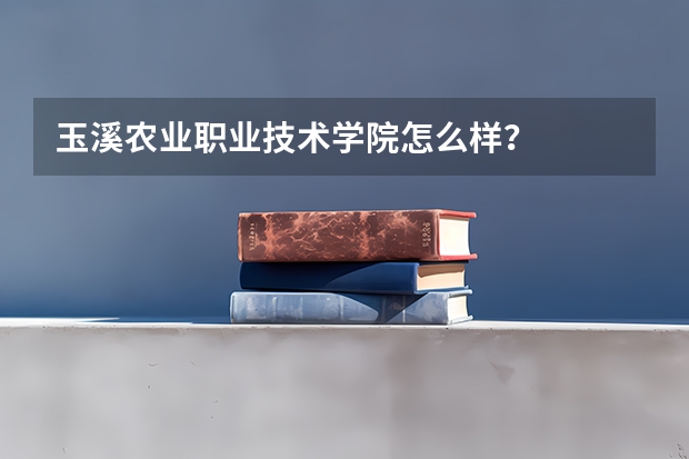 玉溪农业职业技术学院怎么样？