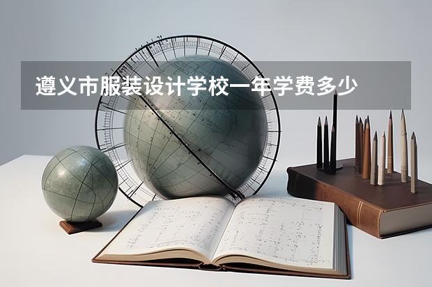 遵义市服装设计学校一年学费多少