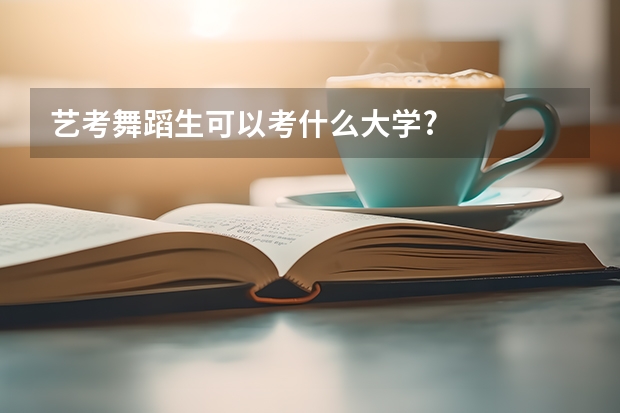 艺考舞蹈生可以考什么大学?