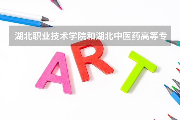 湖北职业技术学院和湖北中医药高等专科学校哪个好