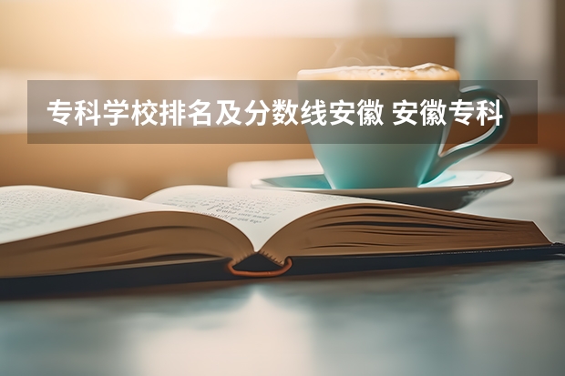 专科学校排名及分数线安徽 安徽专科学校排名及分数线