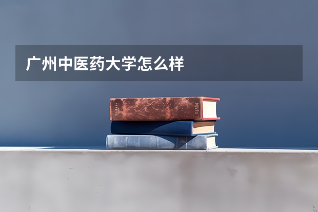 广州中医药大学怎么样