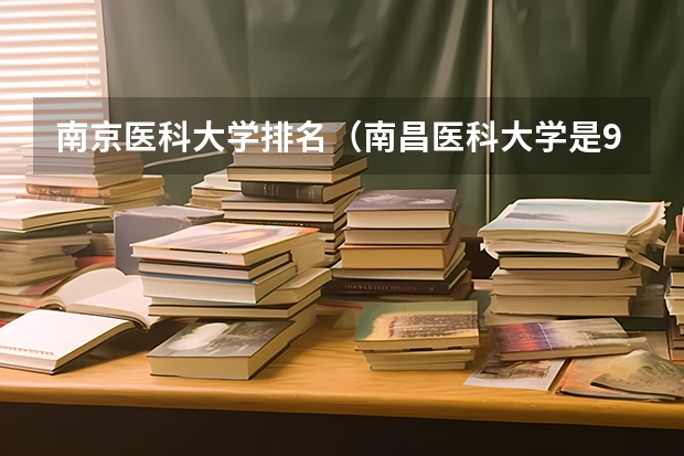 南京医科大学排名（南昌医科大学是985还是211）