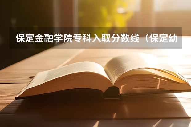 保定金融学院专科入取分数线(保定幼儿师范高等专科学校单招分数线)