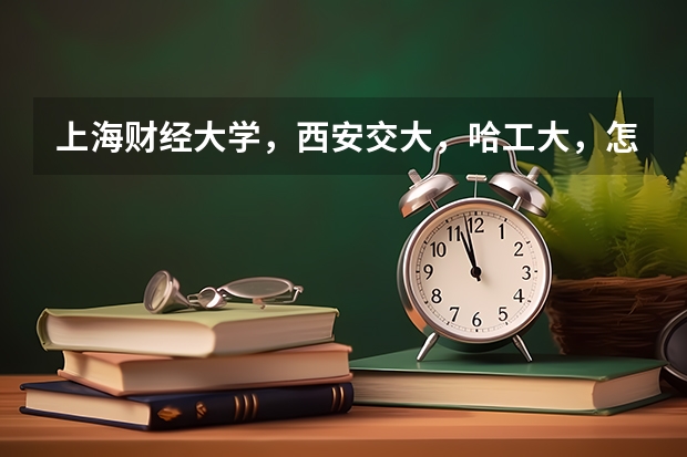 上海财经大学,西安交大,哈工大,怎样选择?主要考虑专业及就业。(财经院校考研难度排名?)