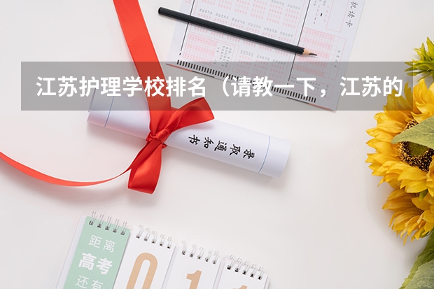 江苏护理学校排名(请教一下,江苏的大专类院校中,护理专业排名较好的院校有那些)