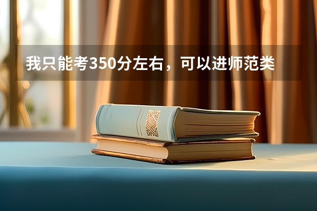 我只能考350分左右，可以进师范类大学的专科吗？