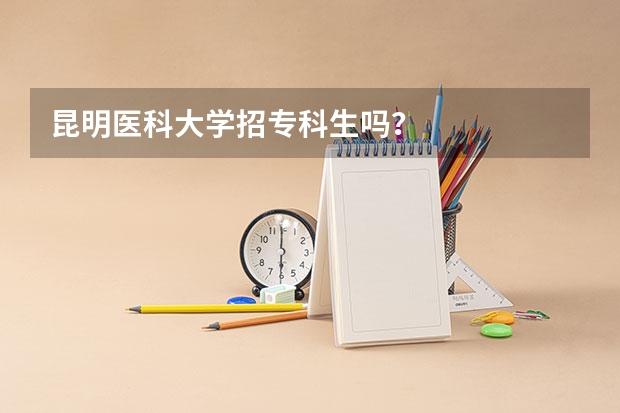 昆明医科大学招专科生吗?
