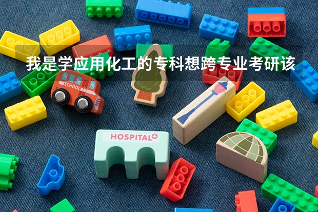 我是学应用化工的专科想跨专业考研该考什么专业容易考，什么学校比较适合