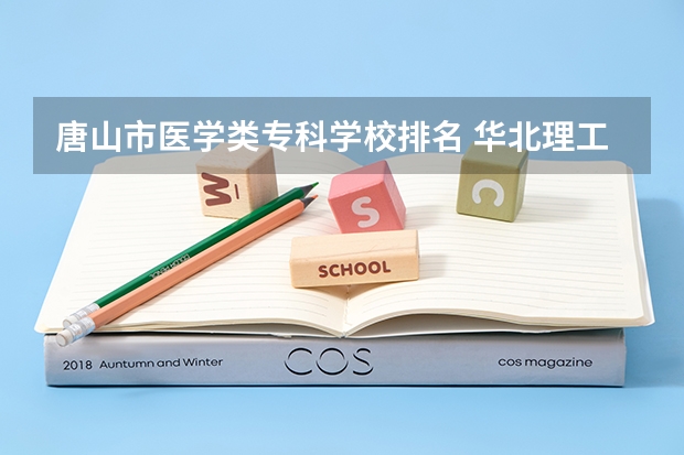 唐山市医学类专科学校排名 华北理工口腔医学分数线