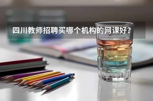 四川教师招聘买哪个机构的网课好？