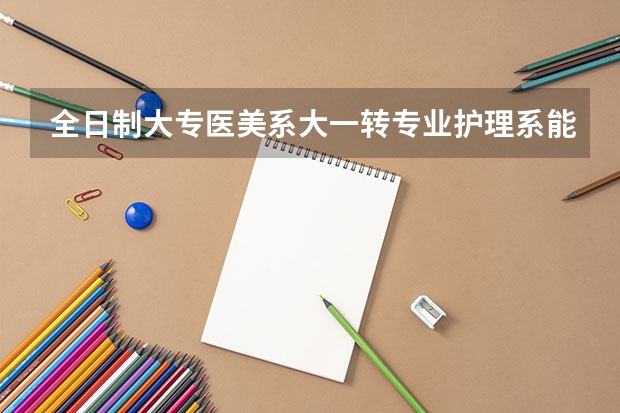 全日制大专医美系大一转专业护理系能跟上课程吗