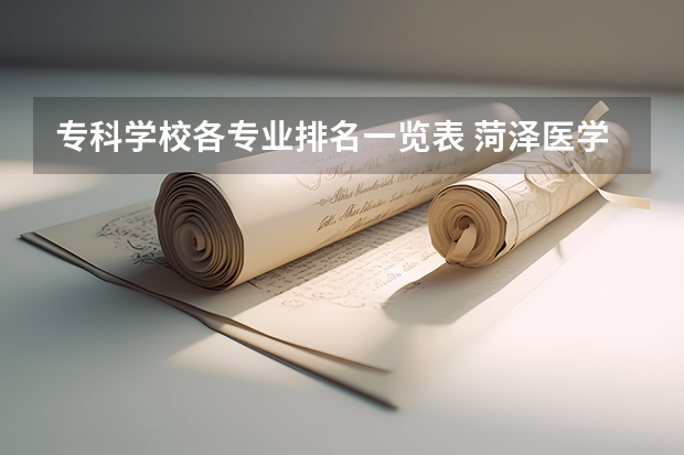 专科学校各专业排名一览表 菏泽医学专科学校王牌专业排名一览表
