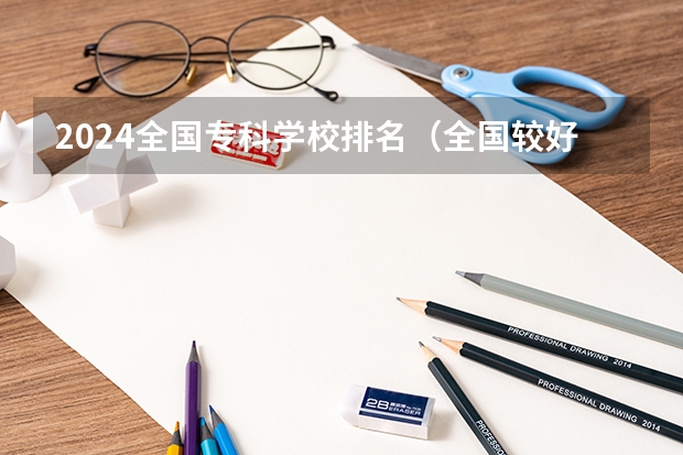 2024全国专科学校排名（全国较好的专科学校排名）