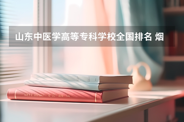 山东中医学高等专科学校全国排名 烟台市的大学排名一览表,附前三名录取分数线