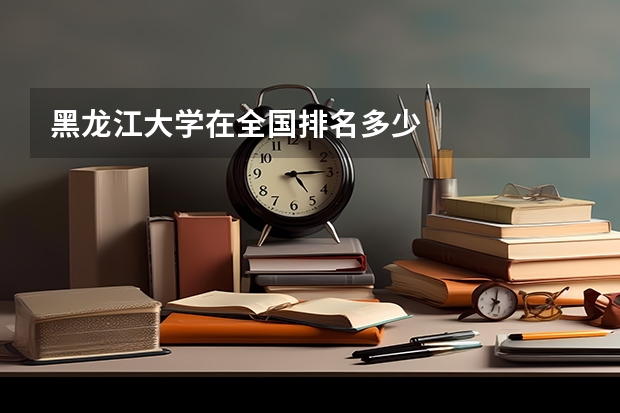 黑龙江大学在全国排名多少