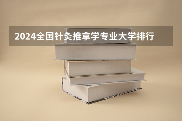 2024全国针灸推拿学专业大学排行榜 针灸推拿专业专科学校排名