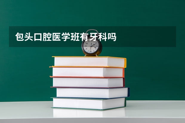 包头口腔医学班有牙科吗
