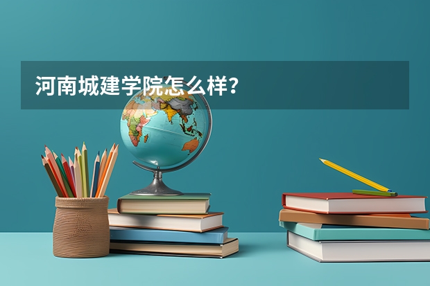 河南城建学院怎么样?