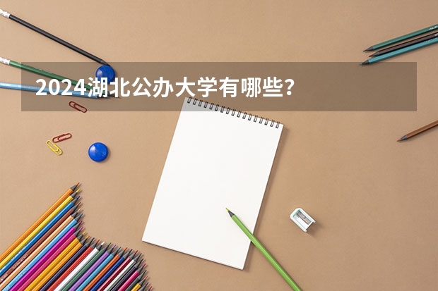 2024湖北公办大学有哪些?