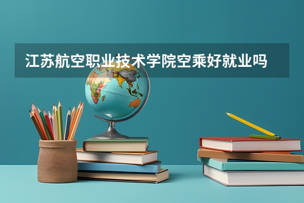 江苏航空职业技术学院空乘好就业吗