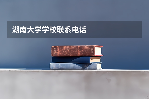 湖南大学学校联系电话