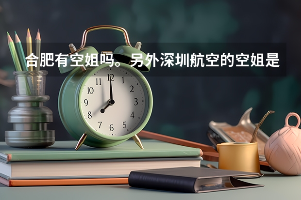 合肥有空姐吗。另外深圳航空的空姐是住在深圳吗，如果是合肥飞深圳，空乘人员是住深圳还是合肥