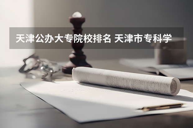 天津公办大专院校排名 天津市专科学校排名榜