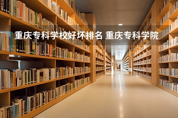 重庆专科学校好坏排名 重庆专科学院排行