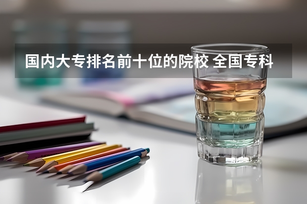 国内大专排名前十位的院校 全国专科院校排行榜最新