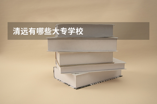 清远有哪些大专学校