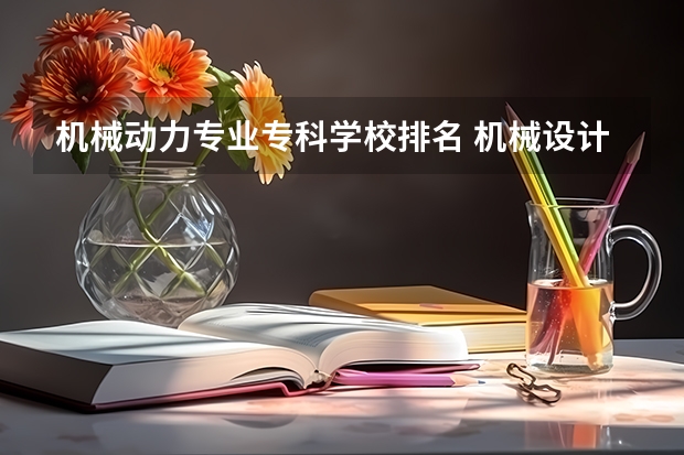 机械动力专业专科学校排名 机械设计及其自动化专业大学排名