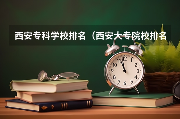 西安专科学校排名（西安大专院校排名榜）