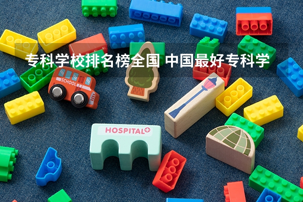 专科学校排名榜全国 中国最好专科学校排名