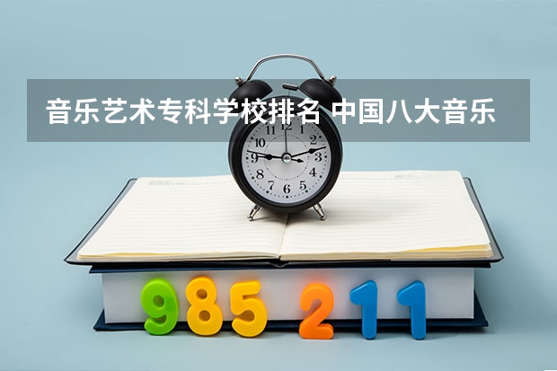 音乐艺术专科学校排名 中国八大音乐学院排名