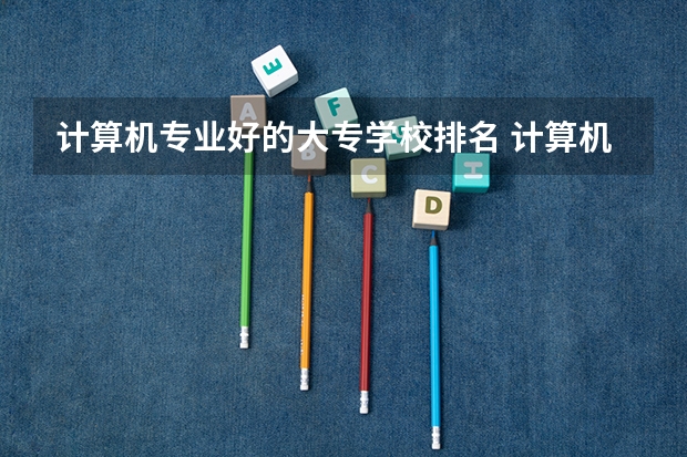 计算机专业好的大专学校排名 计算机专业的大专排名