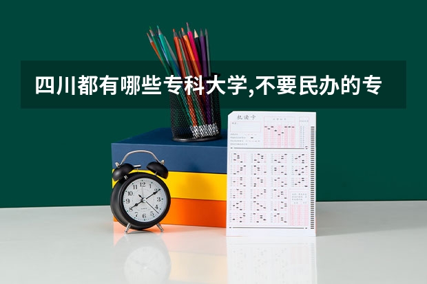 四川都有哪些专科大学,不要民办的专科大学。    具体点。