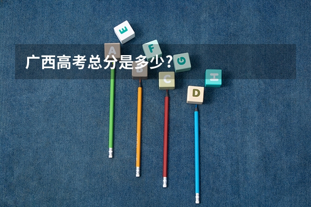 广西高考总分是多少?