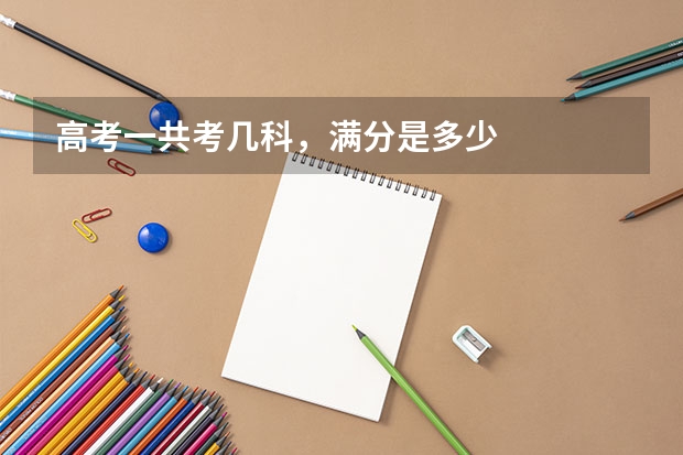 高考一共考几科，满分是多少