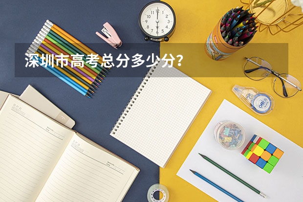 深圳市高考总分多少分？