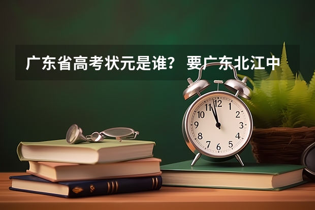 广东省高考状元是谁？ 要广东北江中学高考情况。如一本文理各人数。另国防科技大学在广东文理分数线