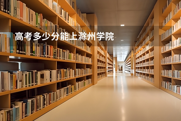 高考多少分能上滁州学院
