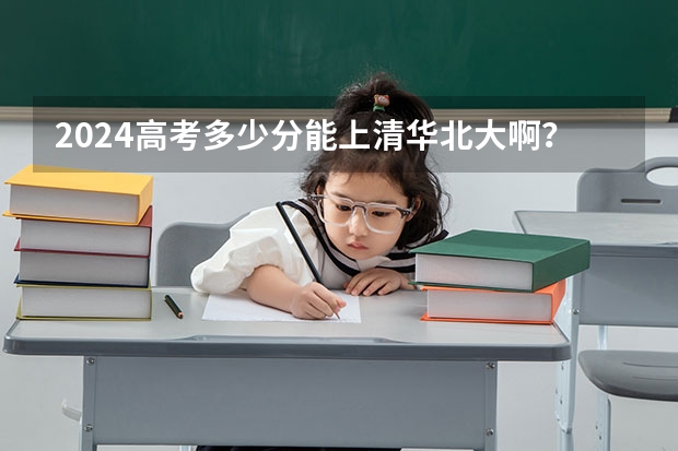2024高考多少分能上清华北大啊？