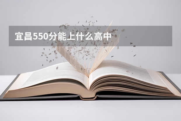 宜昌550分能上什么高中