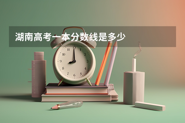 湖南高考一本分数线是多少
