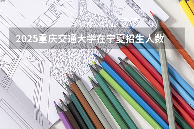 2025重庆交通大学在宁夏招生人数计划预测